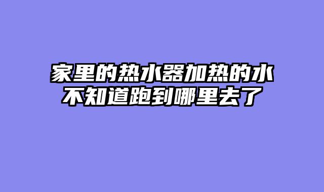 家里的热水器加热的水不知道跑到哪里去了