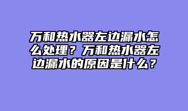 万和热水器左边漏水怎么处理？万和热水器左边漏水的原因是什么？