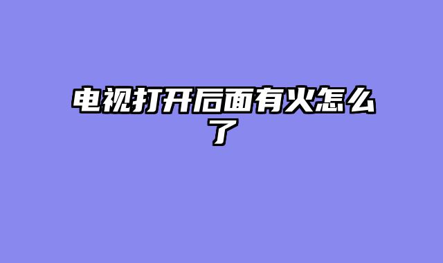 电视打开后面有火怎么了