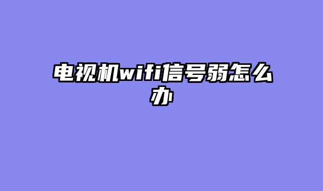 电视机wifi信号弱怎么办