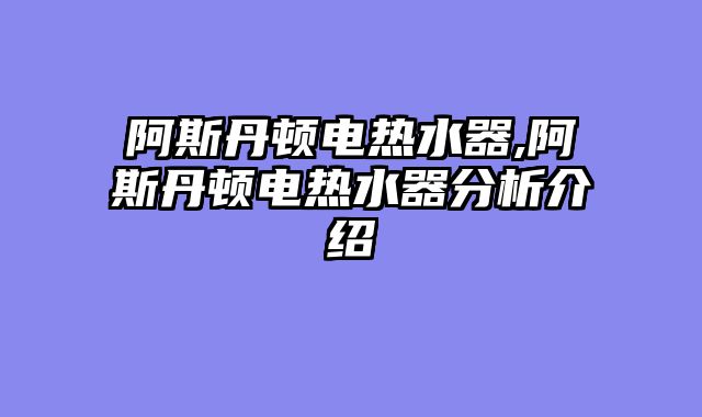 阿斯丹顿电热水器,阿斯丹顿电热水器分析介绍