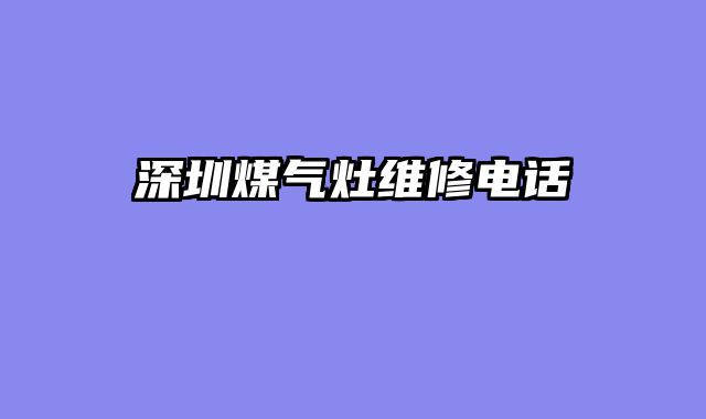 深圳煤气灶维修电话