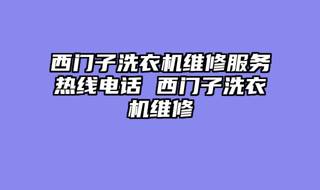 西门子洗衣机维修服务热线电话 西门子洗衣机维修
