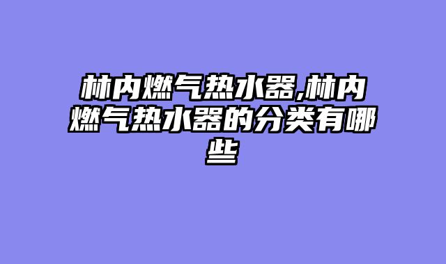 林内燃气热水器,林内燃气热水器的分类有哪些