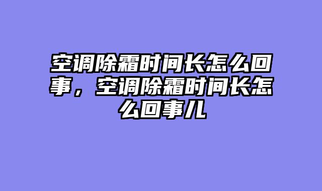 空调除霜时间长怎么回事，空调除霜时间长怎么回事儿