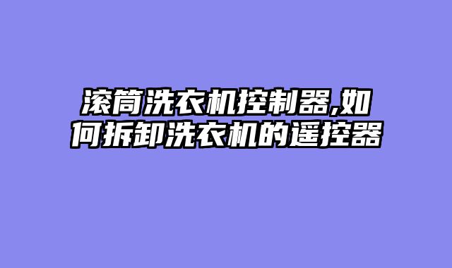 滚筒洗衣机控制器,如何拆卸洗衣机的遥控器