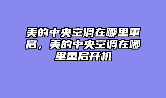 美的中央空调在哪里重启，美的中央空调在哪里重启开机