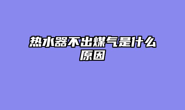 热水器不出煤气是什么原因