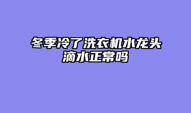 冬季冷了洗衣机水龙头滴水正常吗