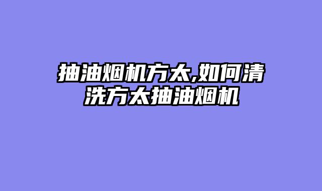 抽油烟机方太,如何清洗方太抽油烟机