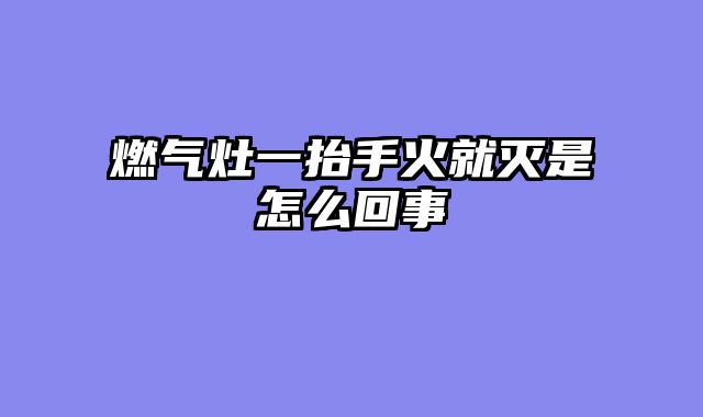燃气灶一抬手火就灭是怎么回事