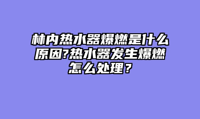 林内热水器爆燃是什么原因?热水器发生爆燃怎么处理？