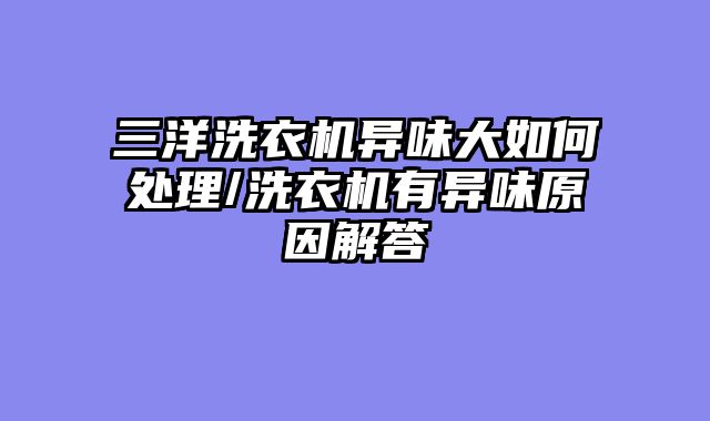 三洋洗衣机异味大如何处理/洗衣机有异味原因解答