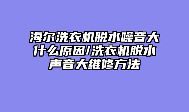 海尔洗衣机脱水噪音大什么原因/洗衣机脱水声音大维修方法