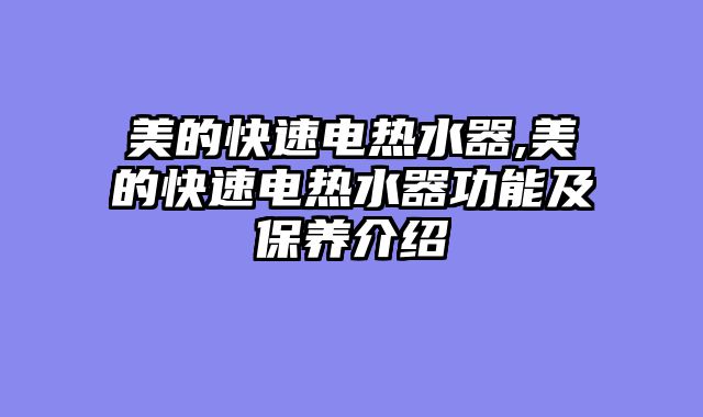 美的快速电热水器,美的快速电热水器功能及保养介绍