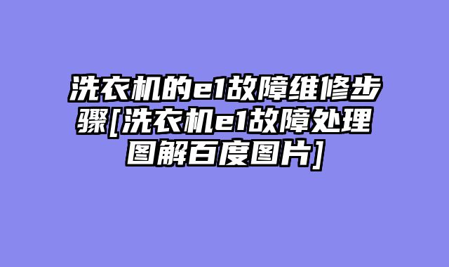 洗衣机的e1故障维修步骤[洗衣机e1故障处理图解百度图片]