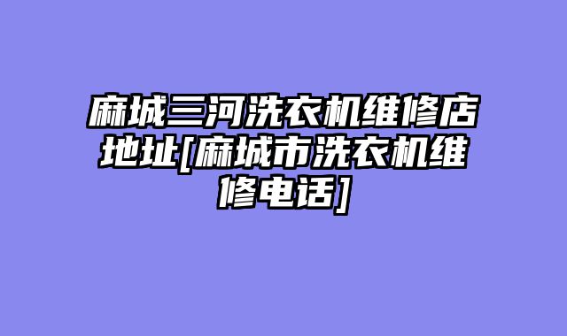 麻城三河洗衣机维修店地址[麻城市洗衣机维修电话]