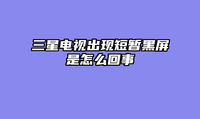 三星电视出现短暂黑屏是怎么回事