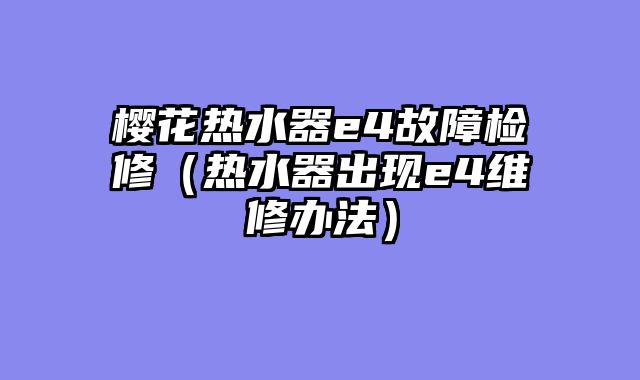 樱花热水器e4故障检修（热水器出现e4维修办法）
