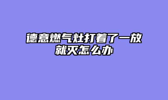 德意燃气灶打着了一放就灭怎么办