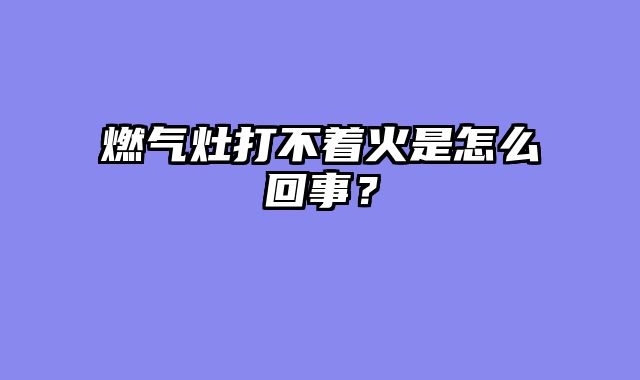燃气灶打不着火是怎么回事？