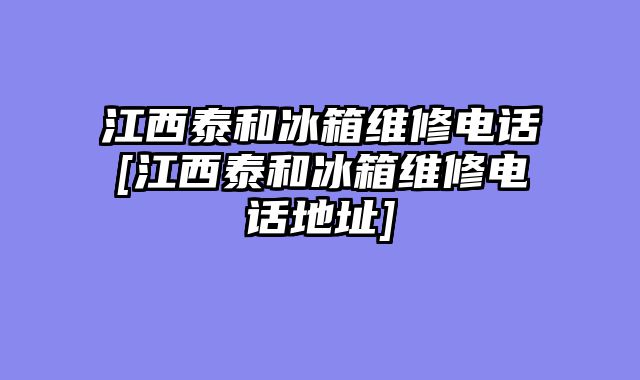 江西泰和冰箱维修电话[江西泰和冰箱维修电话地址]