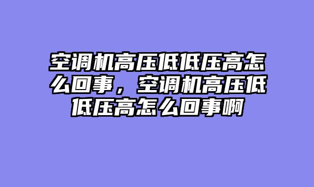 空调机高压低低压高怎么回事，空调机高压低低压高怎么回事啊