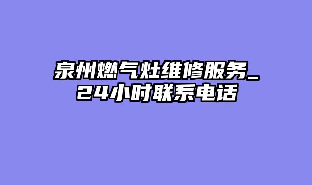 泉州燃气灶维修服务_24小时联系电话
