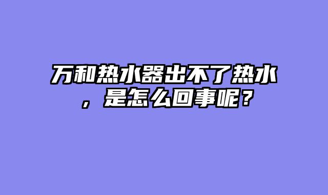 万和热水器出不了热水，是怎么回事呢？
