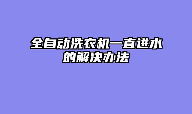 全自动洗衣机一直进水的解决办法