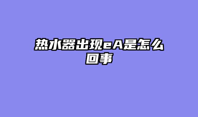 热水器出现eA是怎么回事