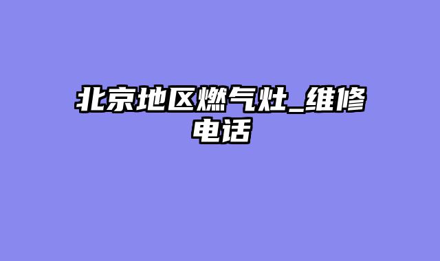 北京地区燃气灶_维修电话