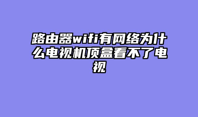 路由器wifi有网络为什么电视机顶盒看不了电视