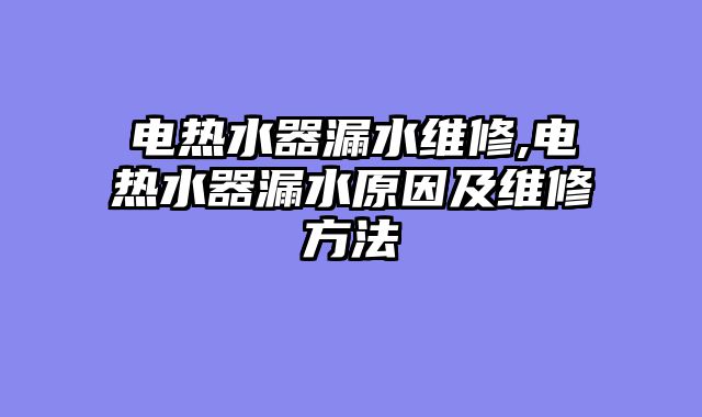 电热水器漏水维修,电热水器漏水原因及维修方法