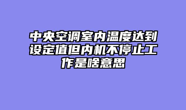 中央空调室内温度达到设定值但内机不停止工作是啥意思