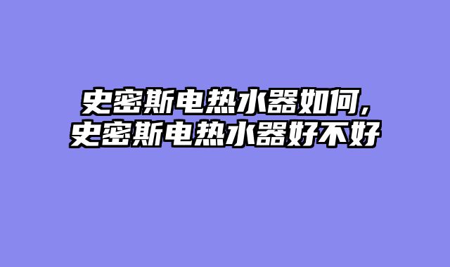 史密斯电热水器如何,史密斯电热水器好不好