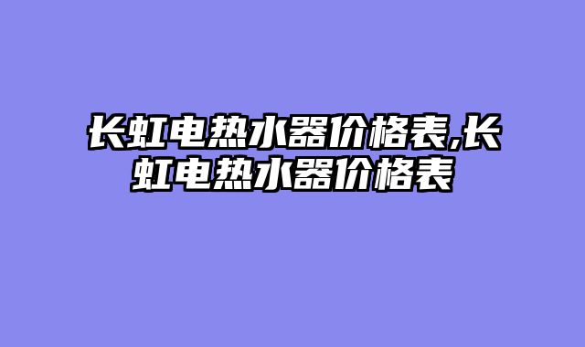 长虹电热水器价格表,长虹电热水器价格表