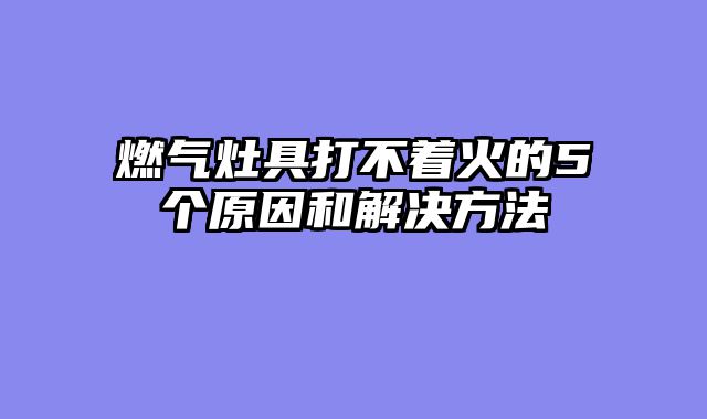 燃气灶具打不着火的5个原因和解决方法