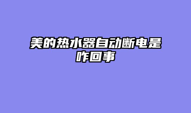 美的热水器自动断电是咋回事