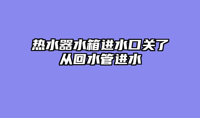 热水器水箱进水口关了从回水管进水