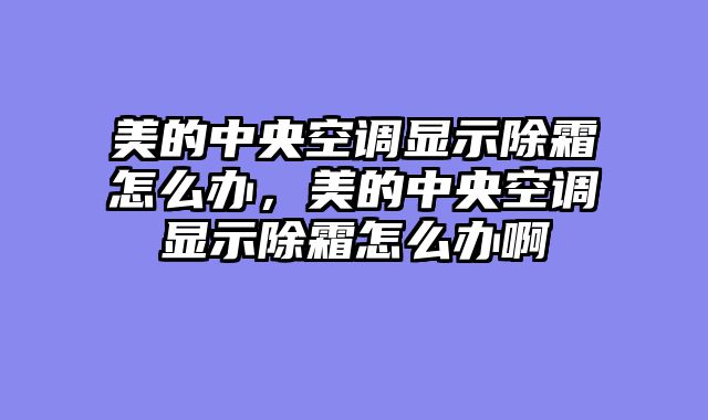 美的中央空调显示除霜怎么办，美的中央空调显示除霜怎么办啊