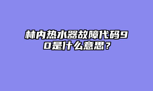 林内热水器故障代码90是什么意思？