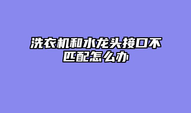 洗衣机和水龙头接口不匹配怎么办
