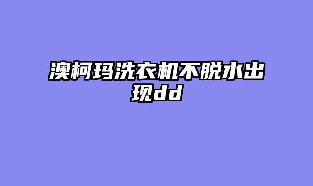 澳柯玛洗衣机不脱水出现dd