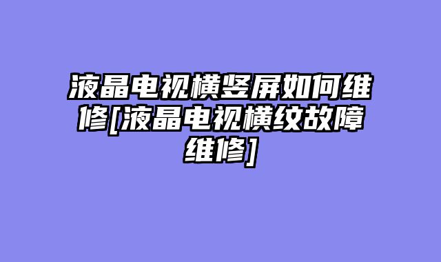 液晶电视横竖屏如何维修[液晶电视横纹故障维修]
