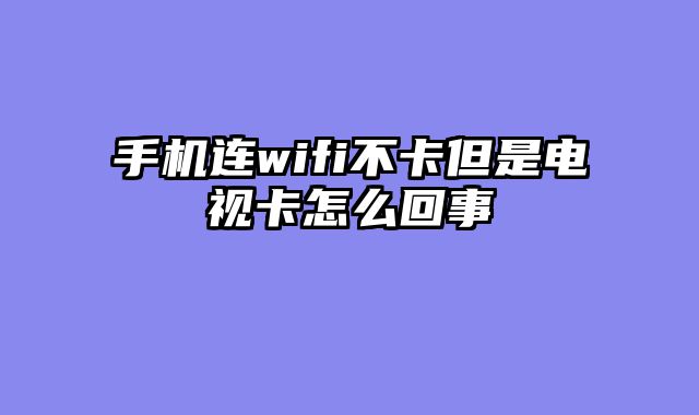 手机连wifi不卡但是电视卡怎么回事