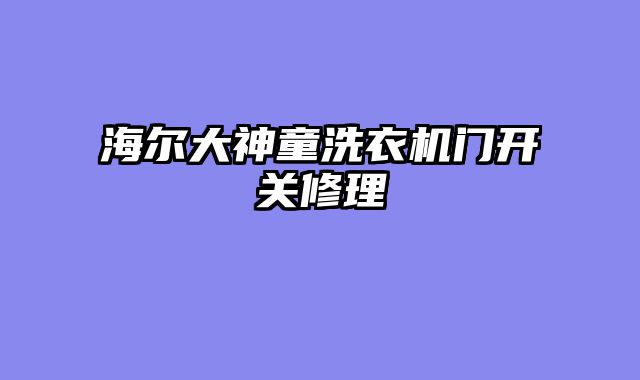 海尔大神童洗衣机门开关修理