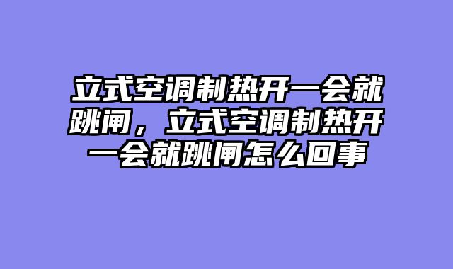 立式空调制热开一会就跳闸，立式空调制热开一会就跳闸怎么回事