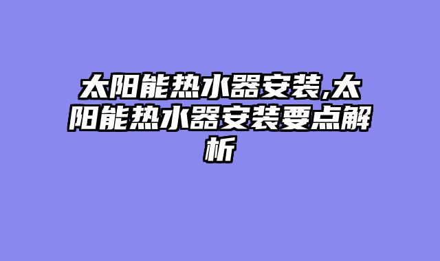 太阳能热水器安装,太阳能热水器安装要点解析