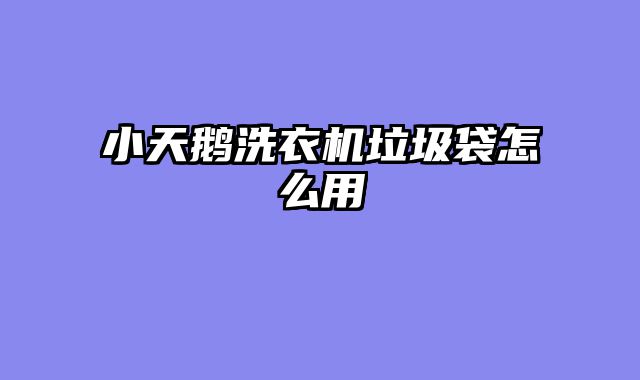 小天鹅洗衣机垃圾袋怎么用